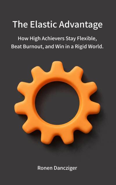 The Elastic Advantage How High Achievers Stay Flexible, Beat Burnout, and Win in a Rigid World.